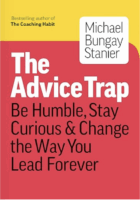 The Advice Trap: Be Humble, Stay Curious & Change the Way You Lead Forever by Michael Bungay Stanier
